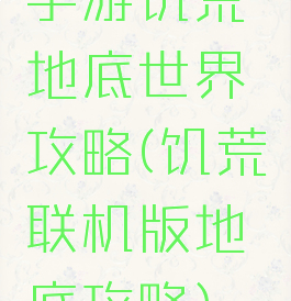 手游饥荒地底世界攻略(饥荒联机版地底攻略)