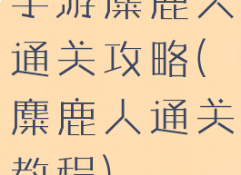 手游麋鹿人通关攻略(麋鹿人通关教程)