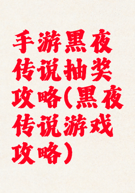 手游黑夜传说抽奖攻略(黑夜传说游戏攻略)