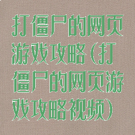 打僵尸的网页游戏攻略(打僵尸的网页游戏攻略视频)