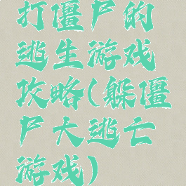 打僵尸的逃生游戏攻略(躲僵尸大逃亡游戏)