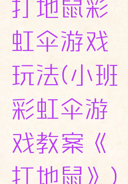 打地鼠彩虹伞游戏玩法(小班彩虹伞游戏教案《打地鼠》)