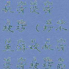 打小鱼游戏机有没有技巧(打小鱼游戏机有没有技巧的)