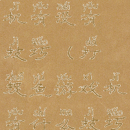 打小鱼游戏机有没有技巧(打捉鱼游戏机有什么技巧吗)