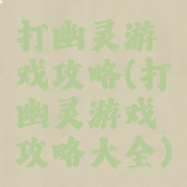 打幽灵游戏攻略(打幽灵游戏攻略大全)