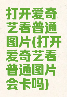 打开爱奇艺看普通图片(打开爱奇艺看普通图片会卡吗)