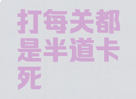 打每关都是半道卡死