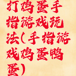 打鸡蛋手指游戏玩法(手指游戏鸡蛋鸭蛋)