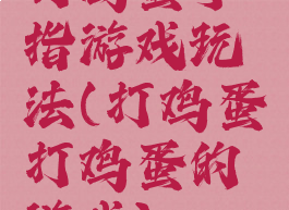 打鸡蛋手指游戏玩法(打鸡蛋打鸡蛋的游戏)