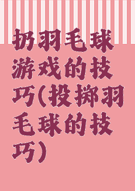 扔羽毛球游戏的技巧(投掷羽毛球的技巧)