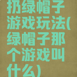 扔绿帽子游戏玩法(绿帽子那个游戏叫什么)
