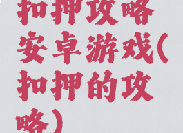 扣押攻略安卓游戏(扣押的攻略)