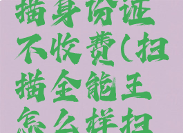 扫描全能王怎么扫描身份证不收费(扫描全能王怎么样扫描身份证件)