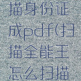 扫描全能王怎么扫描身份证成pdf(扫描全能王怎么扫描身份证不收费)