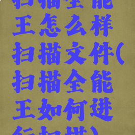 扫描全能王怎么样扫描文件(扫描全能王如何进行扫描)