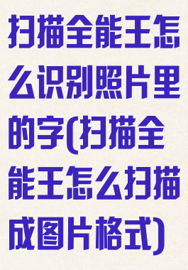 扫描全能王怎么识别照片里的字(扫描全能王怎么扫描成图片格式)