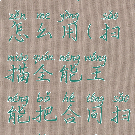 扫描全能王扫描合同怎么用(扫描全能王能把合同扫描成一个文件)