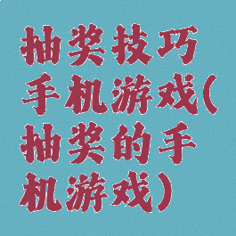 抽奖技巧手机游戏(抽奖的手机游戏)