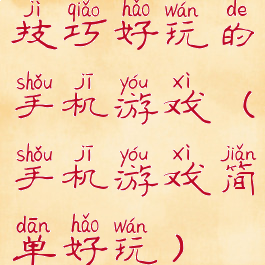 技巧好玩的手机游戏(手机游戏简单好玩)