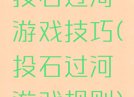 投石过河游戏技巧(投石过河游戏规则)