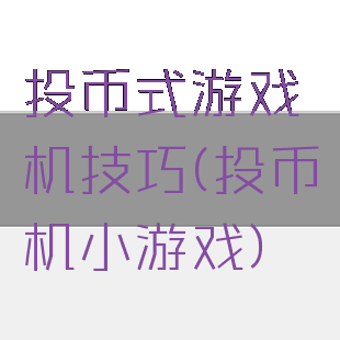 投币式游戏机技巧(投币机小游戏)