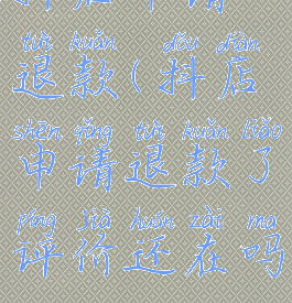 抖店申请退款(抖店申请退款了评价还在吗)