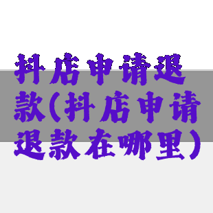 抖店申请退款(抖店申请退款在哪里)