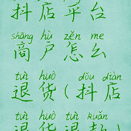 抖店平台商户怎么退货(抖店退货退款)