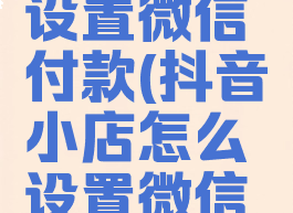 抖店怎么设置微信付款(抖音小店怎么设置微信付款)