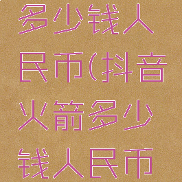 抖音火箭多少钱人民币(抖音火箭多少钱人民币一个)