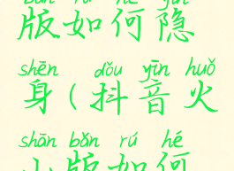 抖音火山版如何隐身(抖音火山版如何隐身登录)