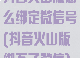 抖音火山版怎么绑定微信号(抖音火山版绑不了微信)