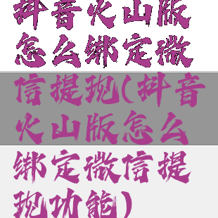 抖音火山版怎么绑定微信提现(抖音火山版怎么绑定微信提现功能)