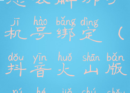 抖音火山版怎么解绑手机号绑定(抖音火山版如何解除手机绑定)