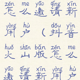 抖音火山版怎么邀请新用户(抖音火山版怎么邀请新用户注册)