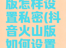 抖音火山版怎样设置私密(抖音火山版如何设置私密)