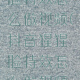 抖音猩猩脸特效怎么做视频(抖音猩猩脸特效怎么做视频教学)