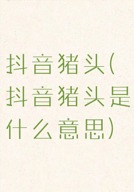 抖音猪头(抖音猪头是什么意思)