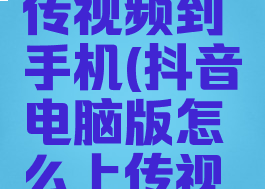 抖音电脑版怎么上传视频到手机(抖音电脑版怎么上传视频到手机上)