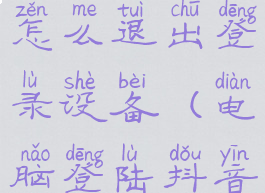 抖音电脑版怎么退出登录设备(电脑登陆抖音怎么退出)