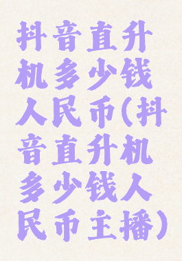 抖音直升机多少钱人民币(抖音直升机多少钱人民币主播)