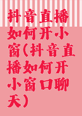 抖音直播如何开小窗(抖音直播如何开小窗口聊天)