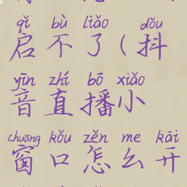 抖音直播小窗口怎么开启不了(抖音直播小窗口怎么开启不了视频)