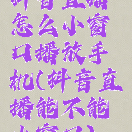 抖音直播怎么小窗口播放手机(抖音直播能不能小窗口)