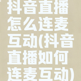 抖音直播怎么连麦互动(抖音直播如何连麦互动)