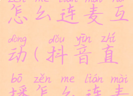 抖音直播怎么连麦互动(抖音直播怎么连麦互动视频)