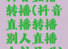 抖音直播转播(抖音直播转播别人直播会封号吗)