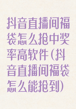 抖音直播间福袋怎么抢中奖率高软件(抖音直播间福袋怎么能抢到)