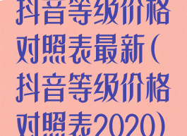 抖音等级价格对照表最新(抖音等级价格对照表2020)