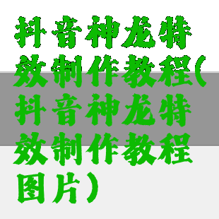 抖音神龙特效制作教程(抖音神龙特效制作教程图片)